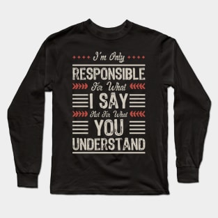 I'm only responsible for what I say not for what you understand Long Sleeve T-Shirt